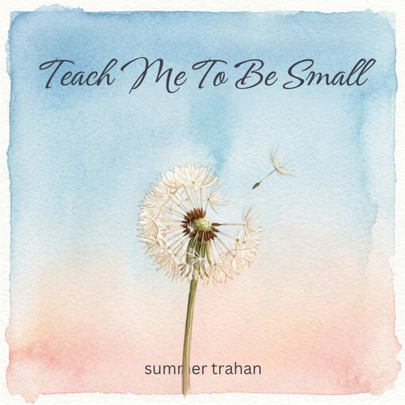 "Teach Me To Be Small"- (Original Song)